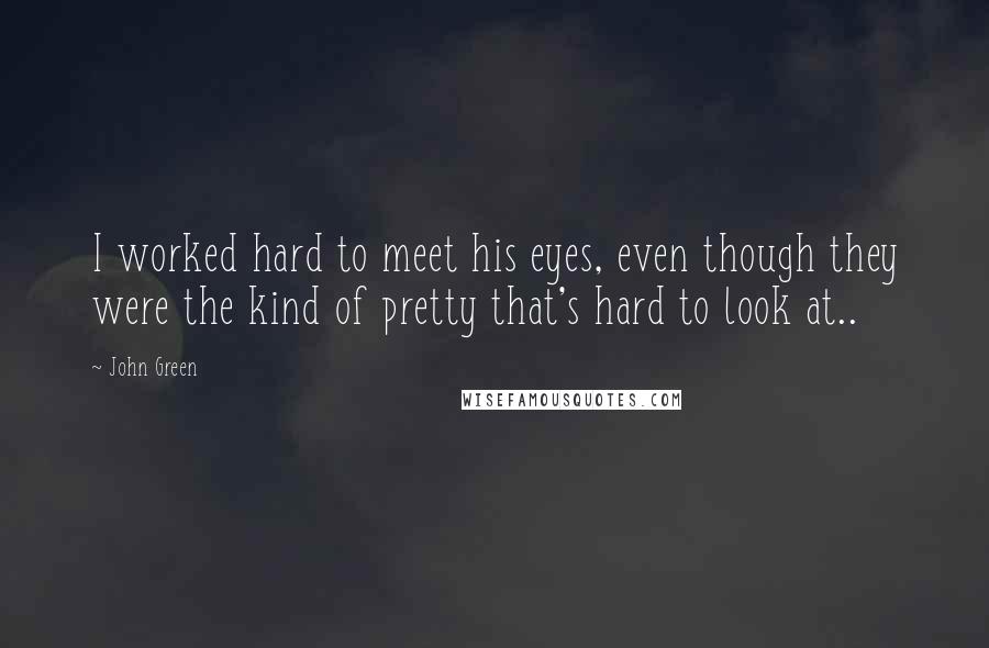 John Green Quotes: I worked hard to meet his eyes, even though they were the kind of pretty that's hard to look at..