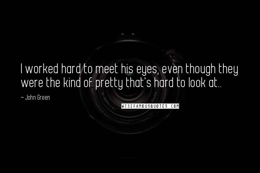 John Green Quotes: I worked hard to meet his eyes, even though they were the kind of pretty that's hard to look at..
