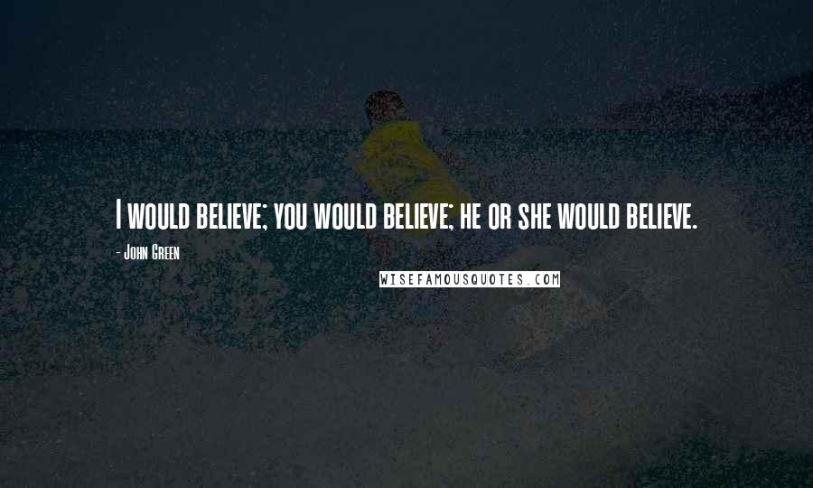 John Green Quotes: I would believe; you would believe; he or she would believe.