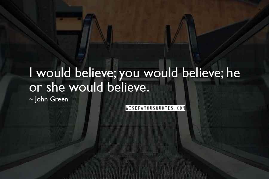 John Green Quotes: I would believe; you would believe; he or she would believe.