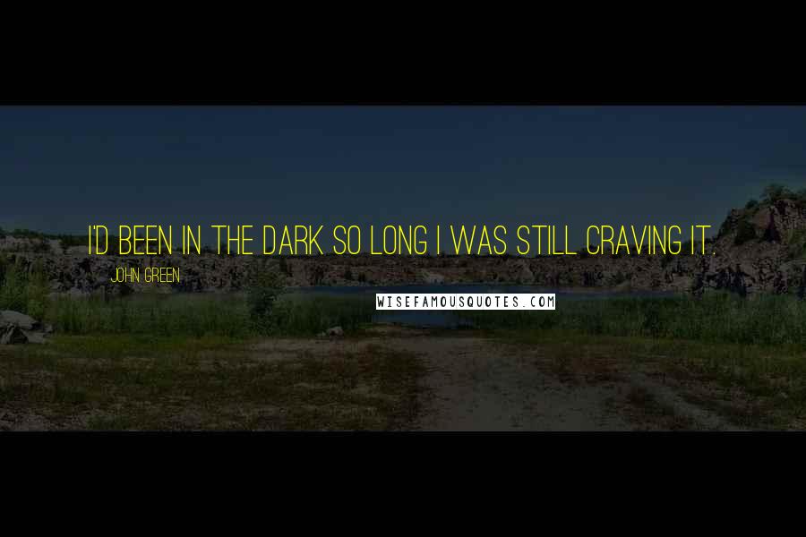 John Green Quotes: I'd been in the dark so long I was still craving it.