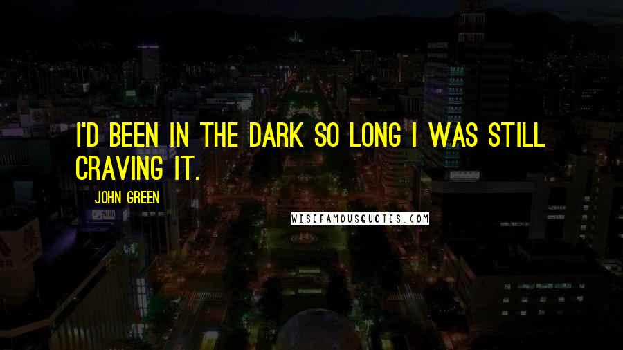 John Green Quotes: I'd been in the dark so long I was still craving it.