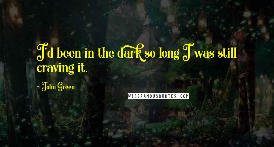 John Green Quotes: I'd been in the dark so long I was still craving it.