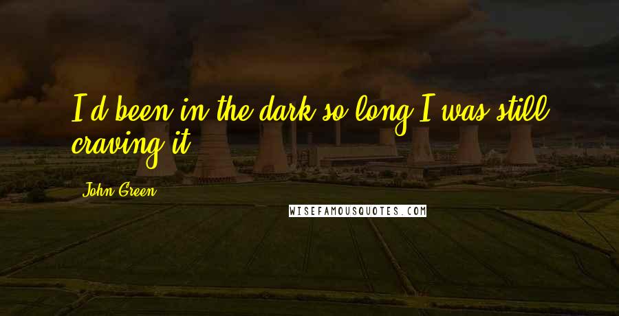 John Green Quotes: I'd been in the dark so long I was still craving it.