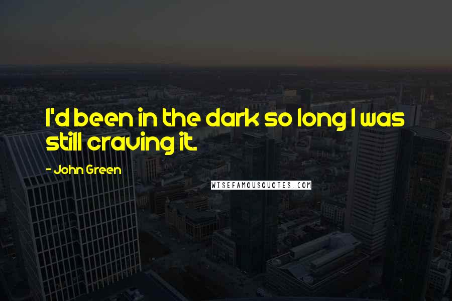 John Green Quotes: I'd been in the dark so long I was still craving it.