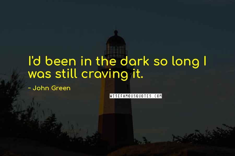 John Green Quotes: I'd been in the dark so long I was still craving it.