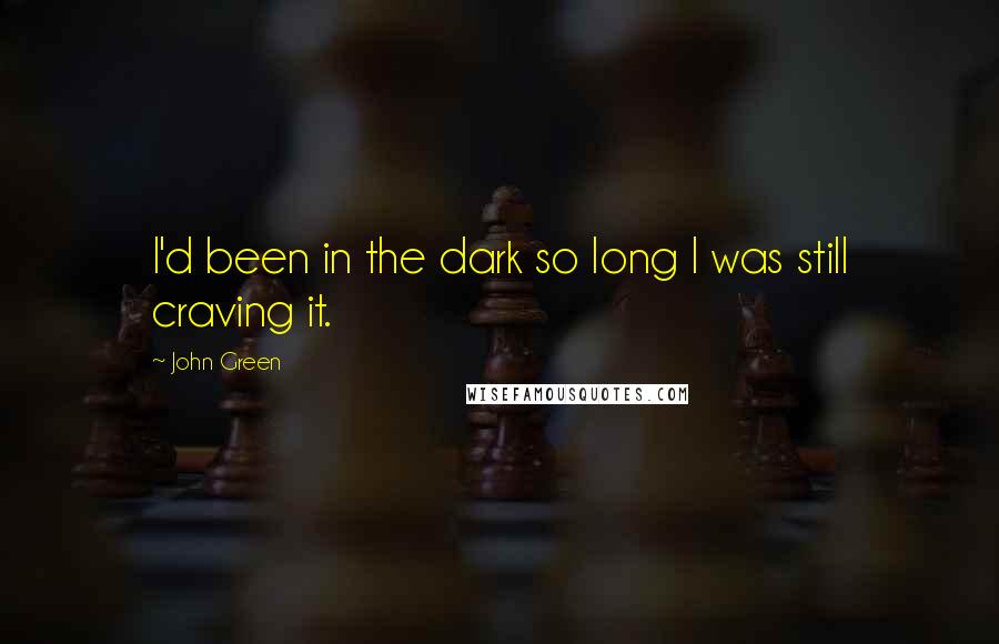 John Green Quotes: I'd been in the dark so long I was still craving it.