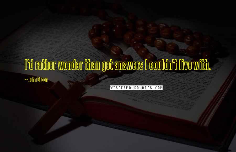 John Green Quotes: I'd rather wonder than get answers I couldn't live with.