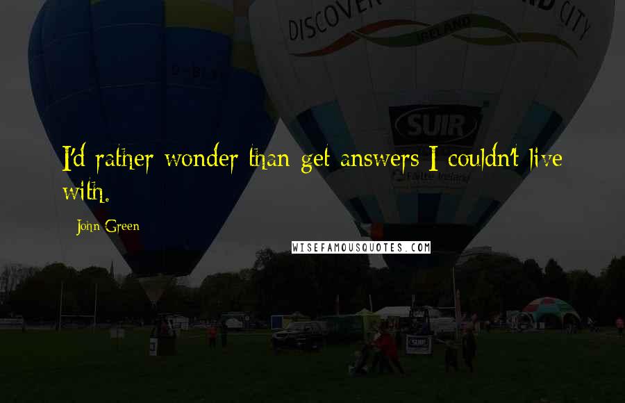 John Green Quotes: I'd rather wonder than get answers I couldn't live with.