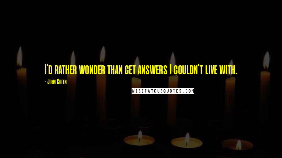 John Green Quotes: I'd rather wonder than get answers I couldn't live with.