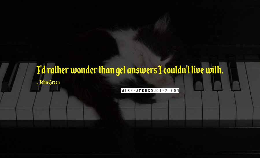 John Green Quotes: I'd rather wonder than get answers I couldn't live with.