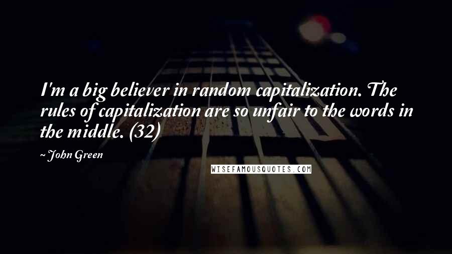 John Green Quotes: I'm a big believer in random capitalization. The rules of capitalization are so unfair to the words in the middle. (32)