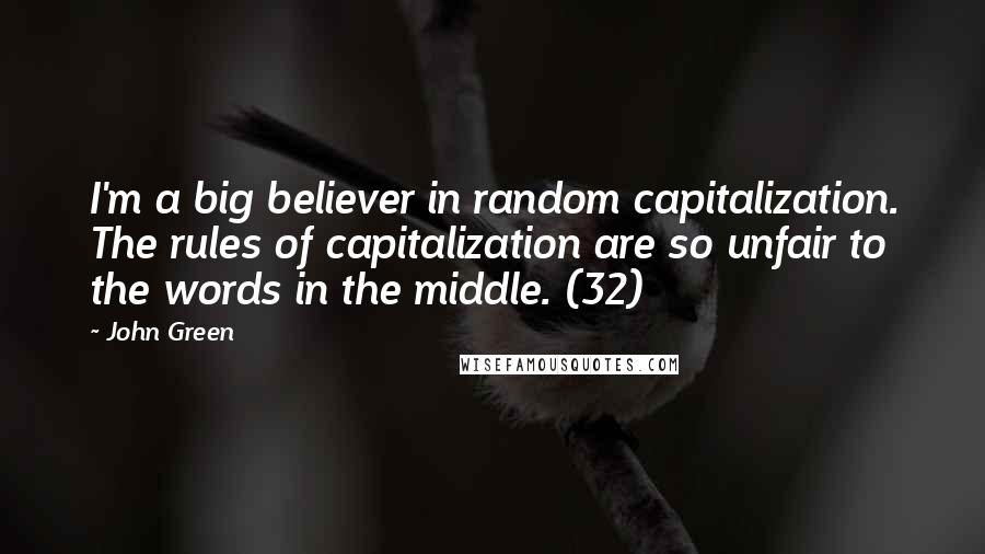 John Green Quotes: I'm a big believer in random capitalization. The rules of capitalization are so unfair to the words in the middle. (32)