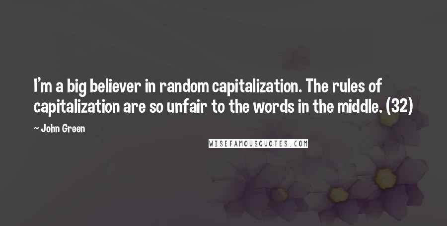 John Green Quotes: I'm a big believer in random capitalization. The rules of capitalization are so unfair to the words in the middle. (32)