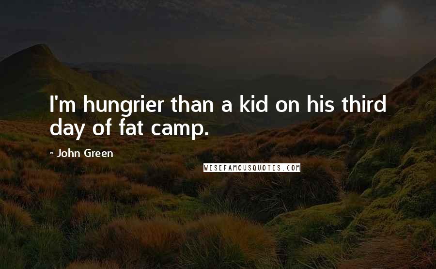 John Green Quotes: I'm hungrier than a kid on his third day of fat camp.