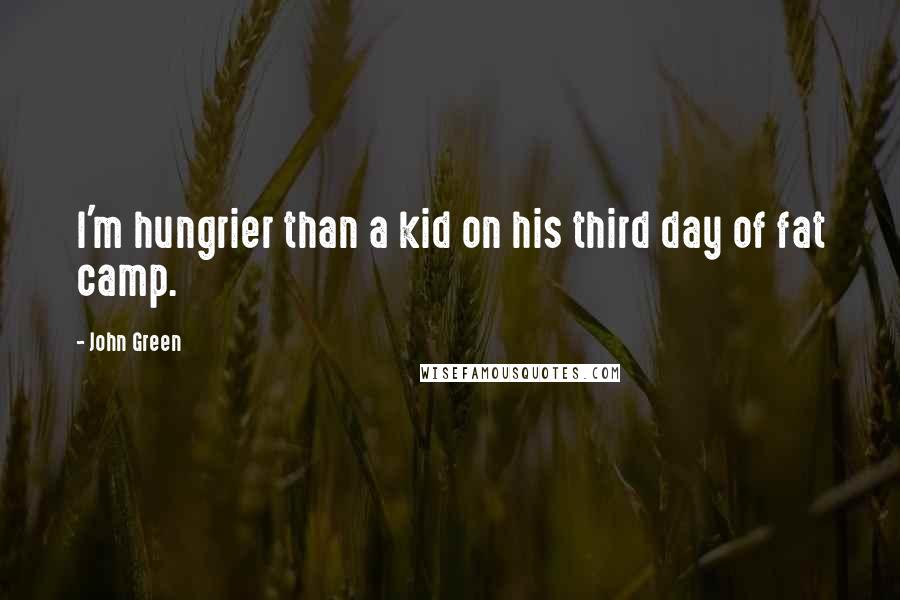 John Green Quotes: I'm hungrier than a kid on his third day of fat camp.