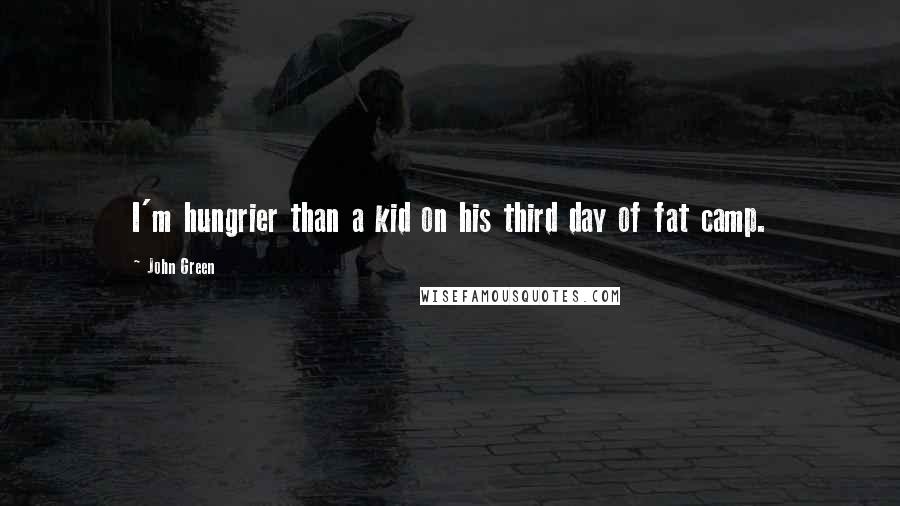 John Green Quotes: I'm hungrier than a kid on his third day of fat camp.