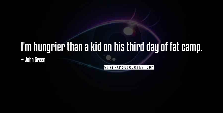 John Green Quotes: I'm hungrier than a kid on his third day of fat camp.