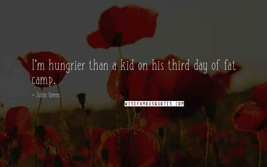John Green Quotes: I'm hungrier than a kid on his third day of fat camp.