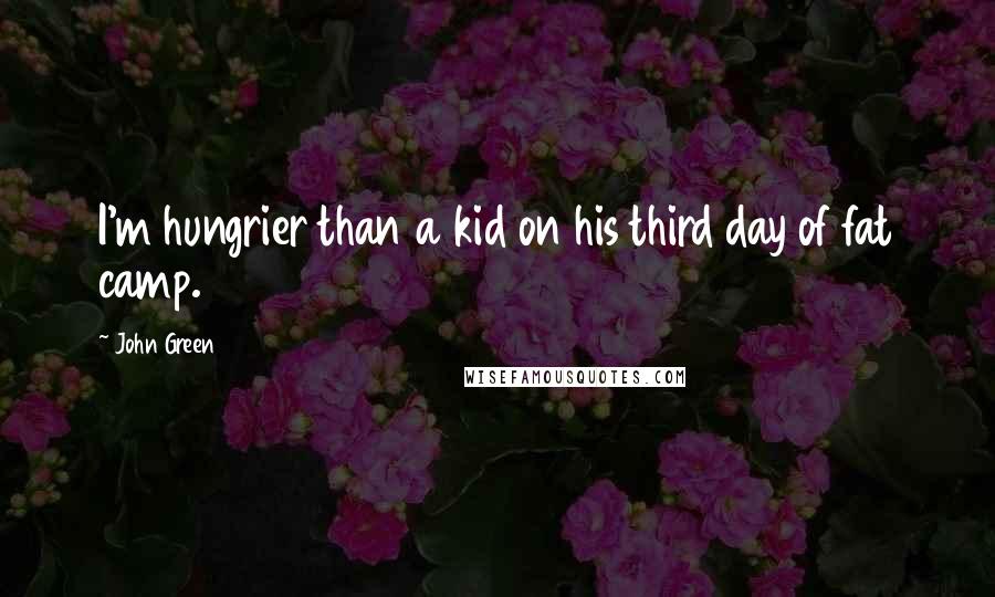 John Green Quotes: I'm hungrier than a kid on his third day of fat camp.