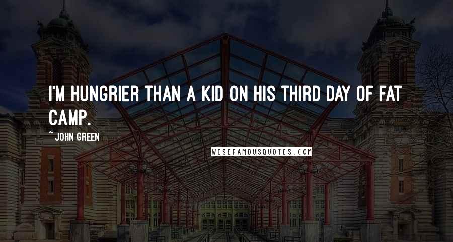 John Green Quotes: I'm hungrier than a kid on his third day of fat camp.