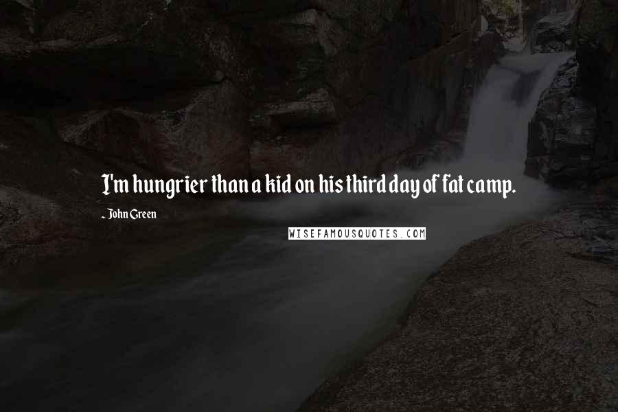 John Green Quotes: I'm hungrier than a kid on his third day of fat camp.