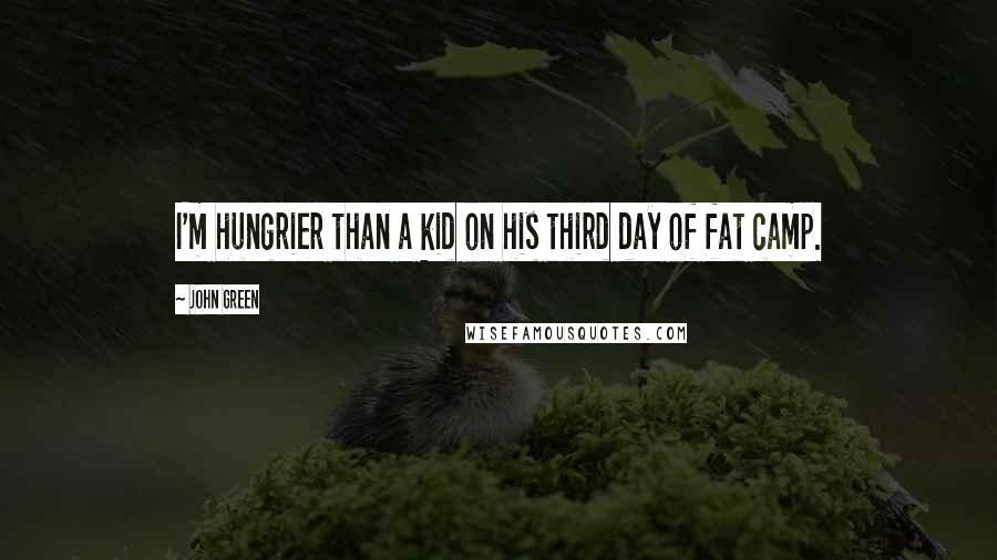 John Green Quotes: I'm hungrier than a kid on his third day of fat camp.