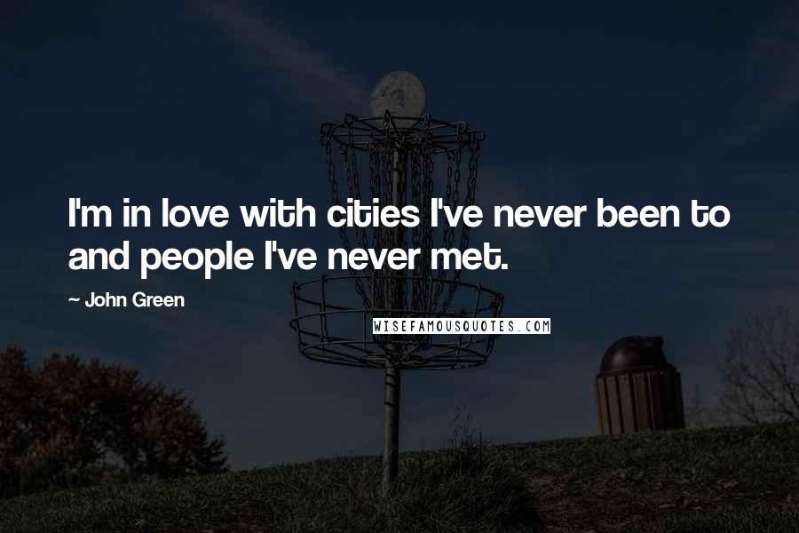 John Green Quotes: I'm in love with cities I've never been to and people I've never met.