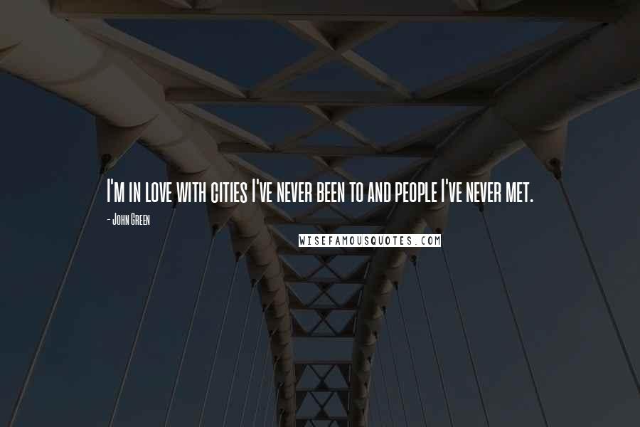 John Green Quotes: I'm in love with cities I've never been to and people I've never met.