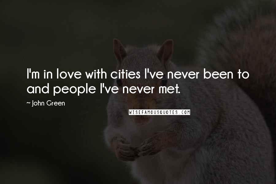 John Green Quotes: I'm in love with cities I've never been to and people I've never met.