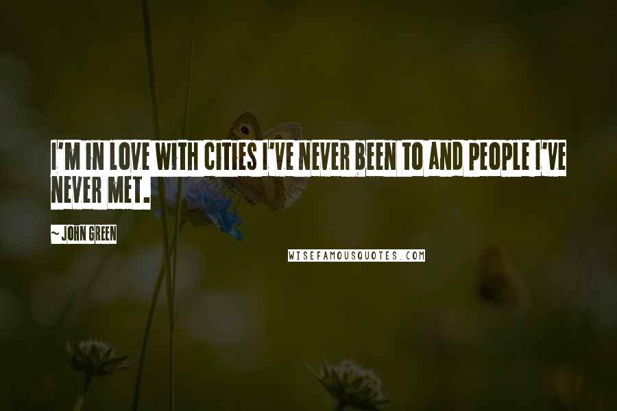 John Green Quotes: I'm in love with cities I've never been to and people I've never met.