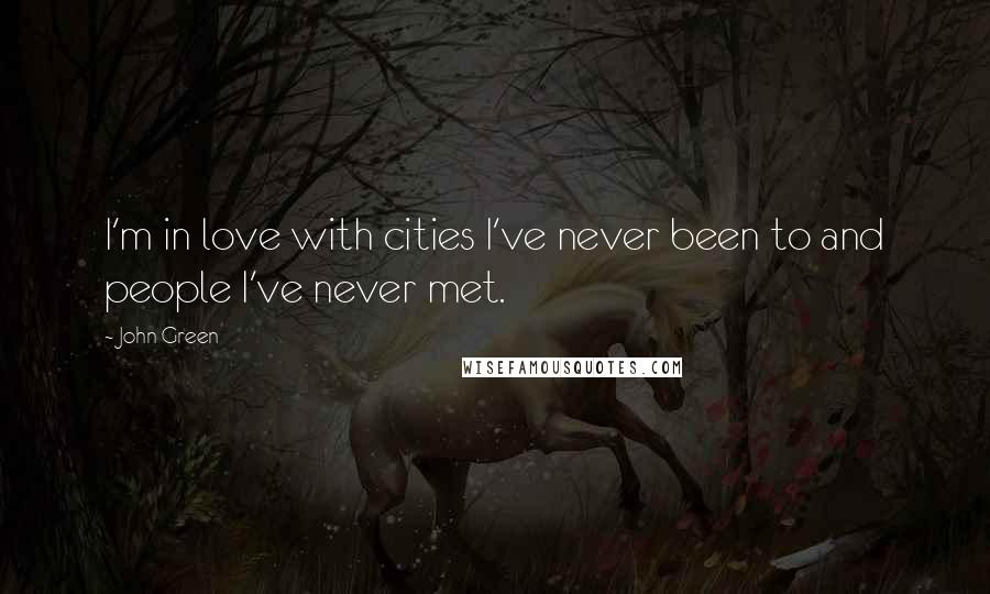 John Green Quotes: I'm in love with cities I've never been to and people I've never met.