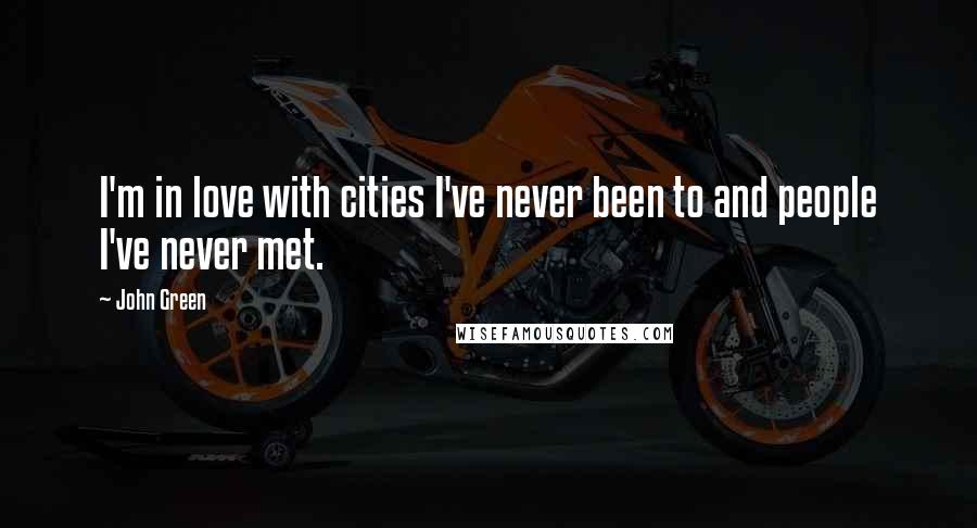 John Green Quotes: I'm in love with cities I've never been to and people I've never met.