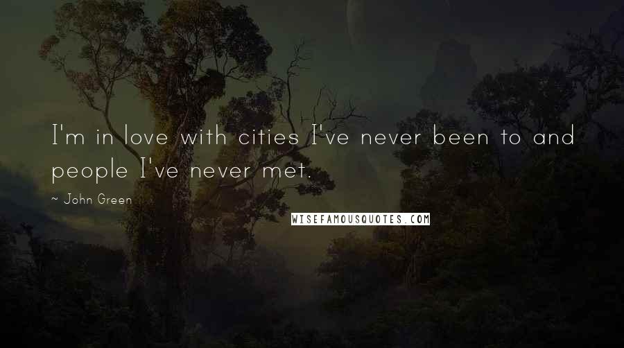 John Green Quotes: I'm in love with cities I've never been to and people I've never met.