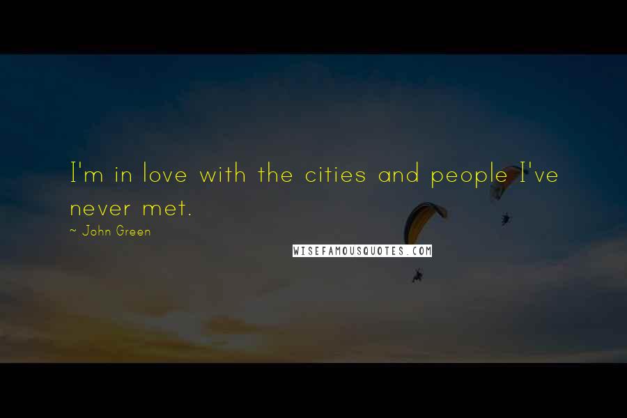 John Green Quotes: I'm in love with the cities and people I've never met.