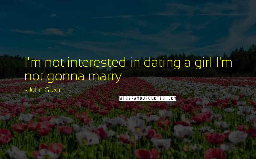 John Green Quotes: I'm not interested in dating a girl I'm not gonna marry