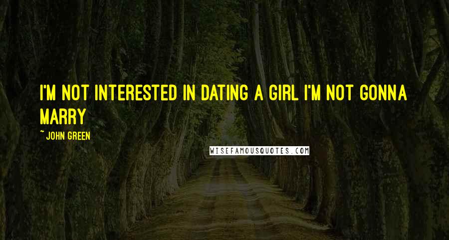 John Green Quotes: I'm not interested in dating a girl I'm not gonna marry