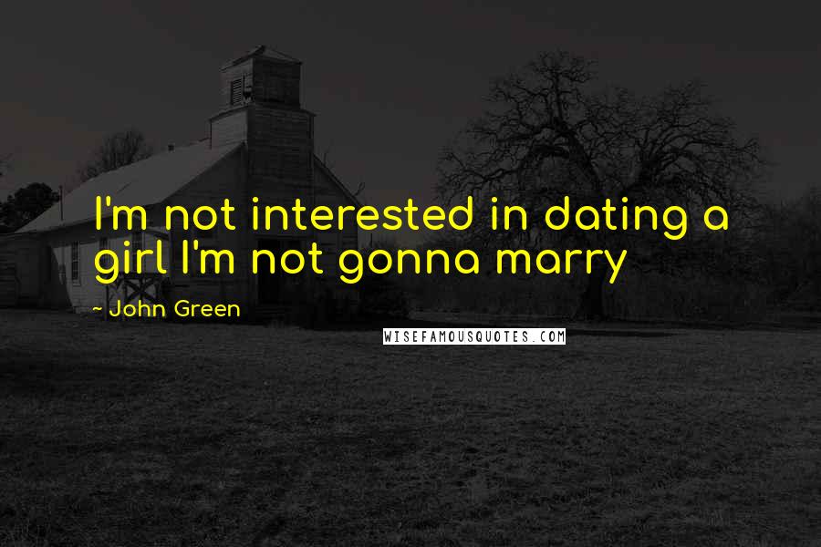 John Green Quotes: I'm not interested in dating a girl I'm not gonna marry