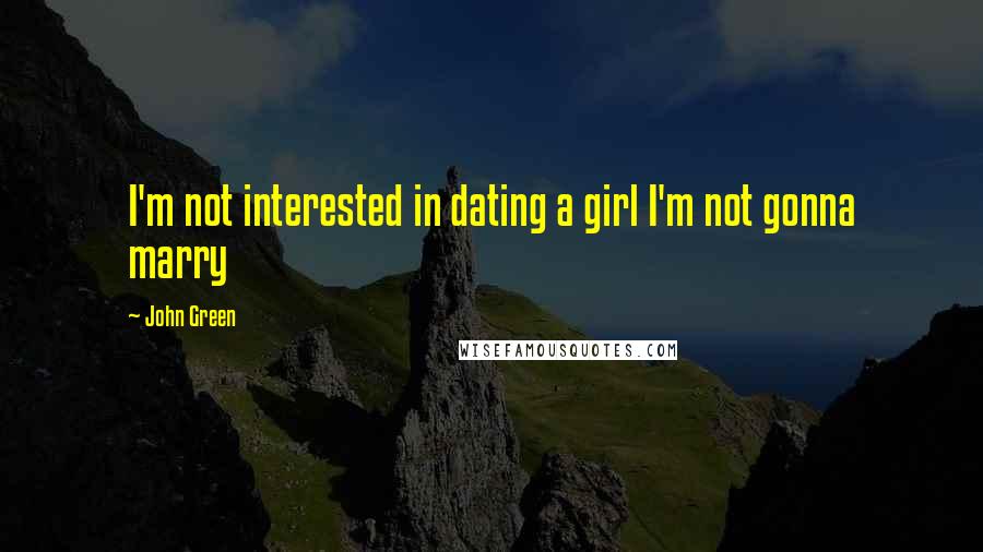 John Green Quotes: I'm not interested in dating a girl I'm not gonna marry