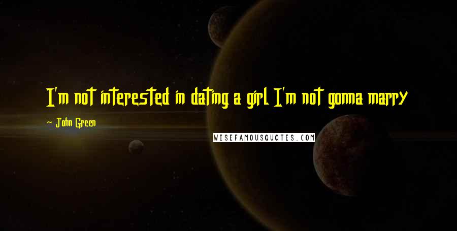 John Green Quotes: I'm not interested in dating a girl I'm not gonna marry