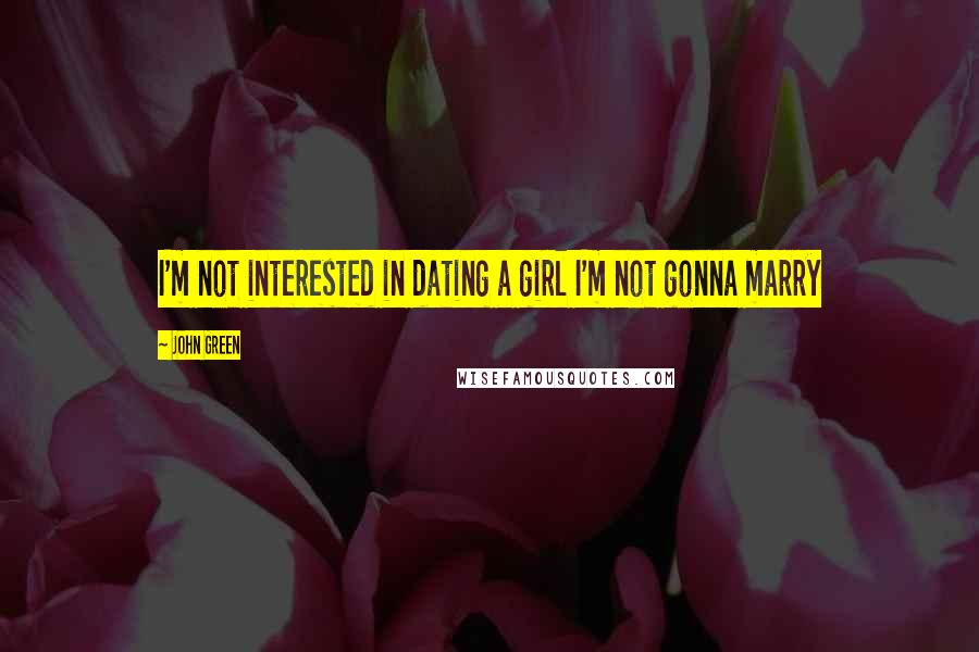 John Green Quotes: I'm not interested in dating a girl I'm not gonna marry