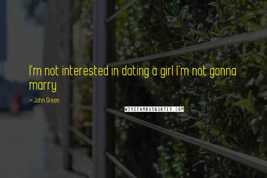 John Green Quotes: I'm not interested in dating a girl I'm not gonna marry