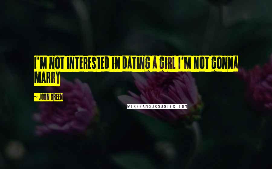 John Green Quotes: I'm not interested in dating a girl I'm not gonna marry