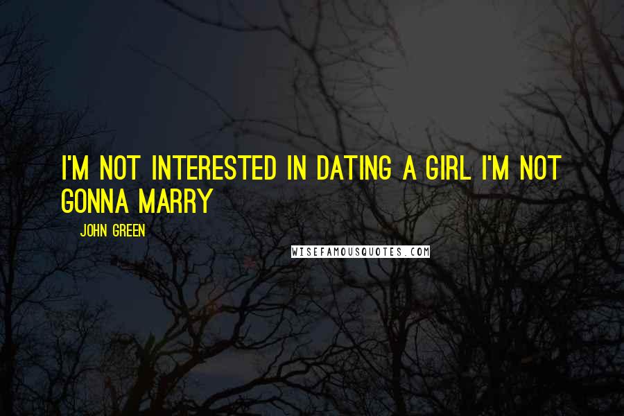 John Green Quotes: I'm not interested in dating a girl I'm not gonna marry