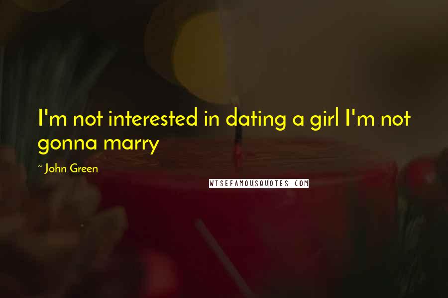 John Green Quotes: I'm not interested in dating a girl I'm not gonna marry