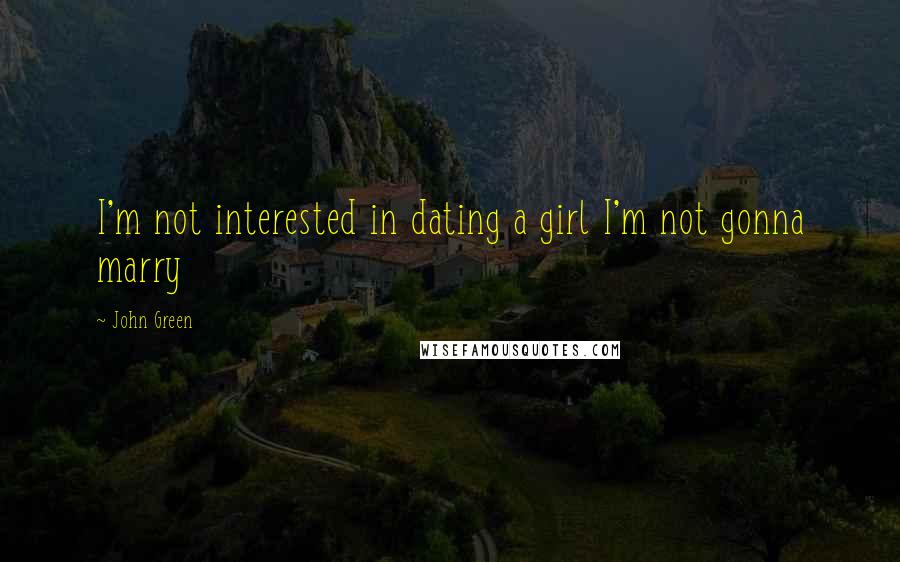 John Green Quotes: I'm not interested in dating a girl I'm not gonna marry