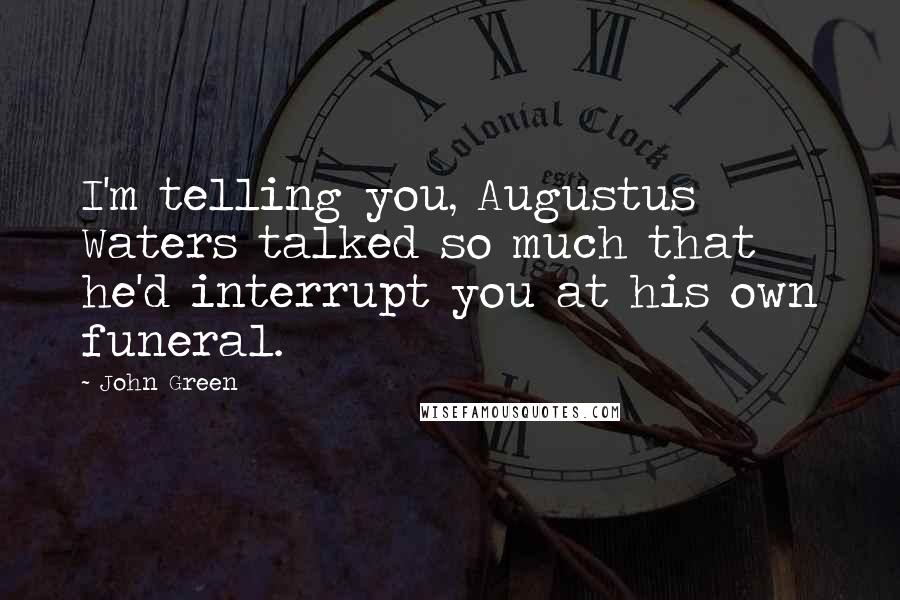 John Green Quotes: I'm telling you, Augustus Waters talked so much that he'd interrupt you at his own funeral.