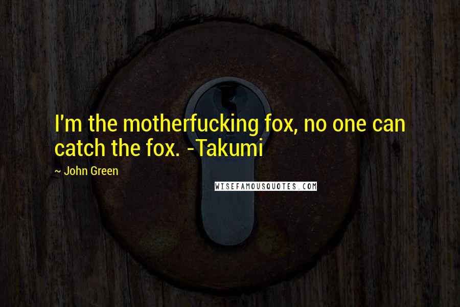 John Green Quotes: I'm the motherfucking fox, no one can catch the fox. -Takumi