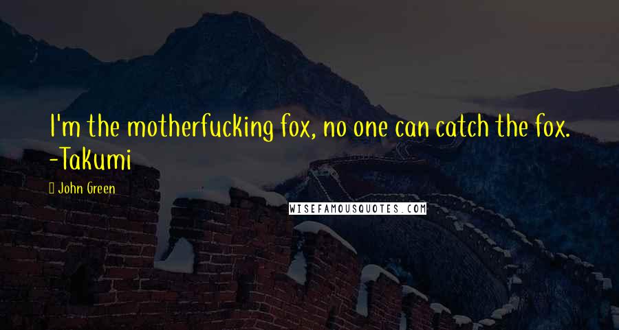 John Green Quotes: I'm the motherfucking fox, no one can catch the fox. -Takumi