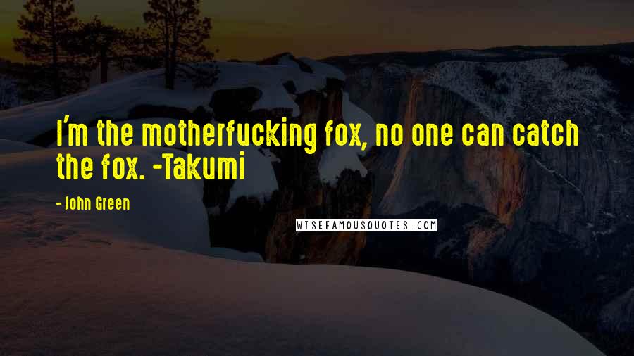 John Green Quotes: I'm the motherfucking fox, no one can catch the fox. -Takumi